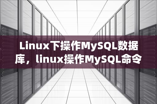 Linux下操作MySQL数据库，linux操作MySQL命令
