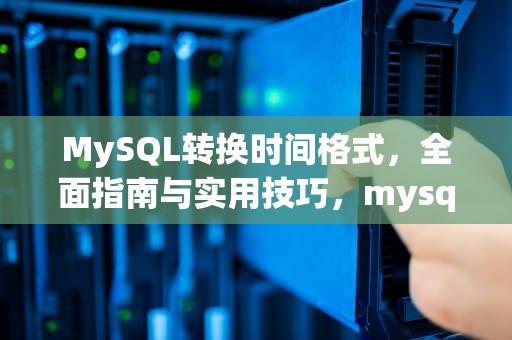 MySQL转换时间格式，全面指南与实用技巧，mysql如何转换时间格式