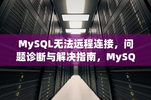 MySQL无法远程连接，问题诊断与解决指南，MySQL无法远程连接