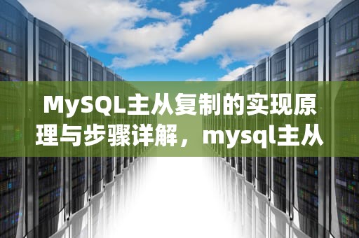 MySQL主从复制的实现原理与步骤详解，mysql主从备份怎么做