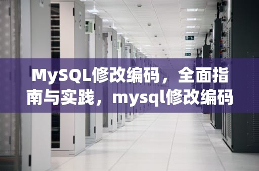 MySQL修改编码，全面指南与实践，mysql修改编码格式 命令