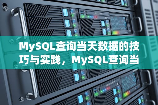 MySQL查询当天数据的技巧与实践，MySQL查询当天的数据