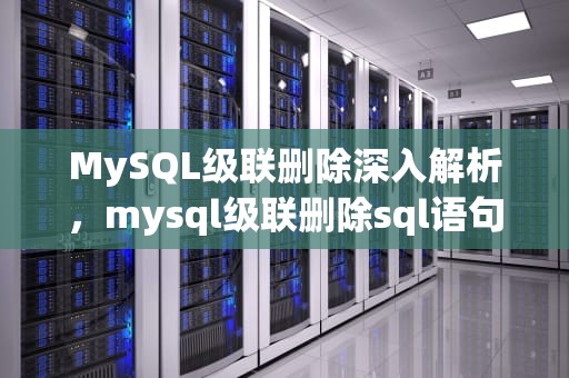 MySQL级联删除深入解析，mysql级联删除sql语句