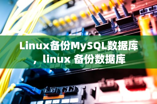 Linux备份MySQL数据库，linux 备份数据库
