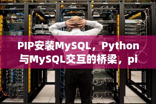 PIP安装MySQL，Python与MySQL交互的桥梁，pip安装mysqldb