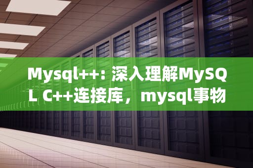 Mysql++: 深入理解MySQL C++连接库，mysql事物的隔离级别
