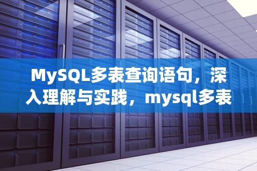 MySQL多表查询语句，深入理解与实践，mysql多表查询语句怎么写