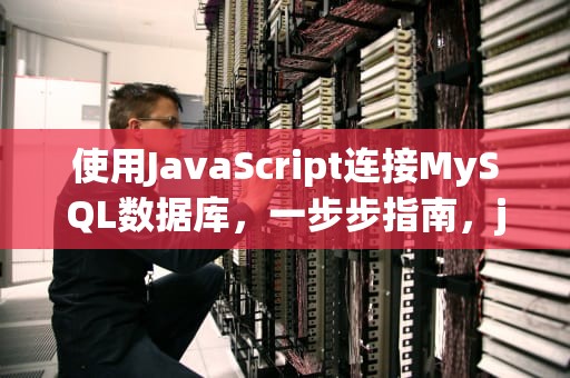 使用JavaScript连接MySQL数据库，一步步指南，js连接mysql数据库
