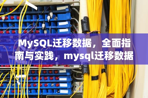 MySQL迁移数据，全面指南与实践，mysql迁移数据库到另一台机器