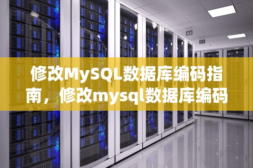 修改MySQL数据库编码指南，修改mysql数据库编码格式