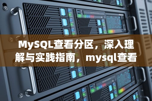 MySQL查看分区，深入理解与实践指南，mysql查看分区表