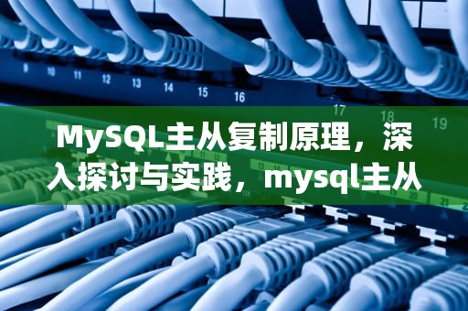 MySQL主从复制原理，深入探讨与实践，mysql主从原理详解