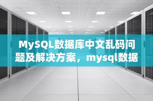 MySQL数据库中文乱码问题及解决方案，mysql数据库中文乱码怎么解决