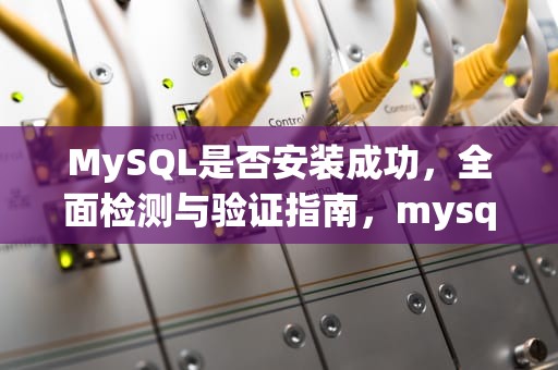MySQL是否安装成功，全面检测与验证指南，mysql怎么才算安装成功了