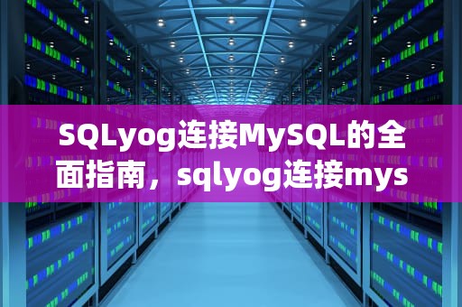 SQLyog连接MySQL的全面指南，sqlyog连接mysql步骤