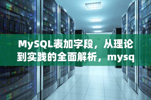 MySQL表加字段，从理论到实践的全面解析，mysql表加字段sql