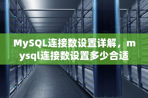MySQL连接数设置详解，mysql连接数设置多少合适