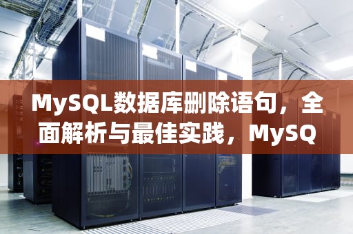 MySQL数据库删除语句，全面解析与最佳实践，MySQL数据库删除语句delete