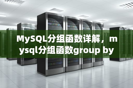 MySQL分组函数详解，mysql分组函数group by