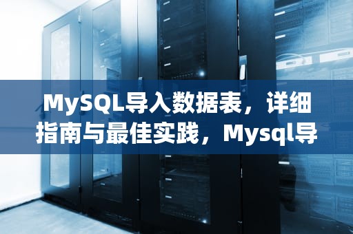 MySQL导入数据表，详细指南与最佳实践，Mysql导入数据表有关键字作为字段
