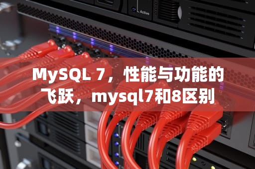 MySQL 7，性能与功能的飞跃，mysql7和8区别