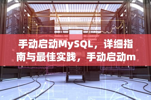 手动启动MySQL，详细指南与最佳实践，手动启动mysql服务的命令