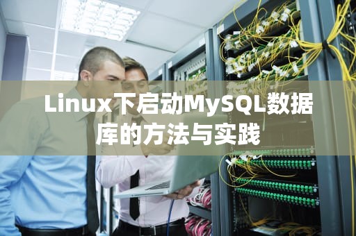 Linux下启动MySQL数据库的方法与实践