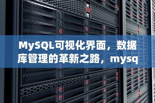 MySQL可视化界面，数据库管理的革新之路，mysql可视化界面怎么打开