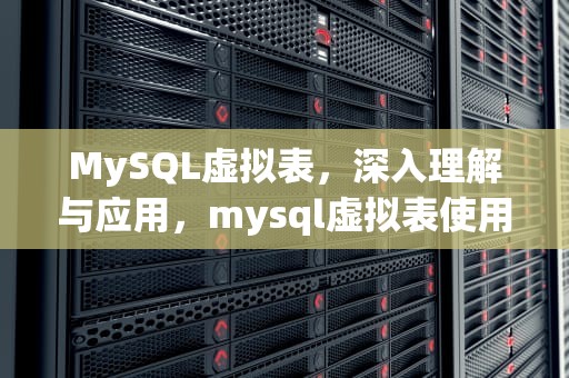 MySQL虚拟表，深入理解与应用，mysql虚拟表使用