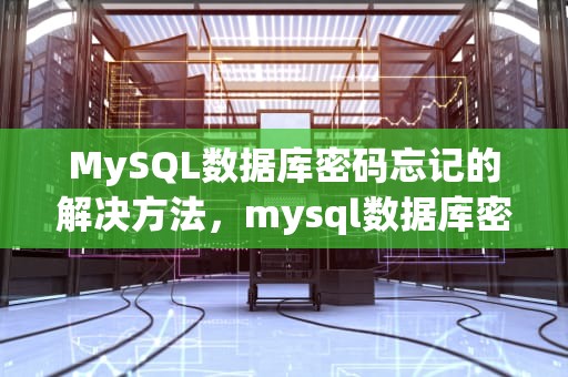 MySQL数据库密码忘记的解决方法，mysql数据库密码忘记了怎么办