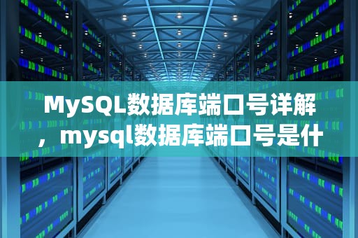 MySQL数据库端口号详解，mysql数据库端口号是什么