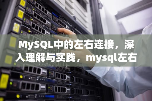 MySQL中的左右连接，深入理解与实践，mysql左右连接的区别