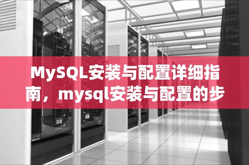 MySQL安装与配置详细指南，mysql安装与配置的步骤与常用命令