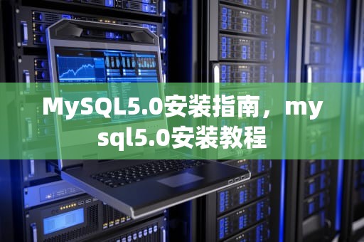 MySQL5.0安装指南，mysql5.0安装教程