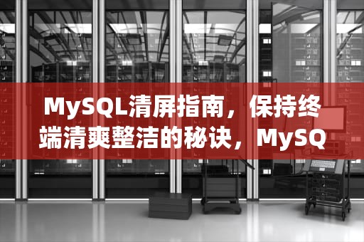 MySQL清屏指南，保持终端清爽整洁的秘诀，MySQL清屏命令