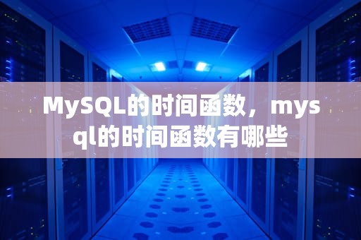 MySQL的时间函数，mysql的时间函数有哪些