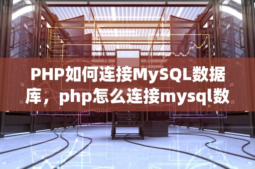 PHP如何连接MySQL数据库，php怎么连接mysql数据库