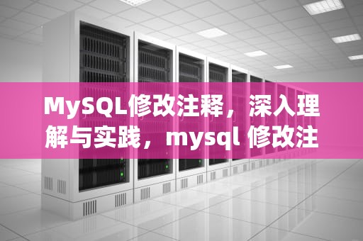 MySQL修改注释，深入理解与实践，mysql 修改注释后非空没了