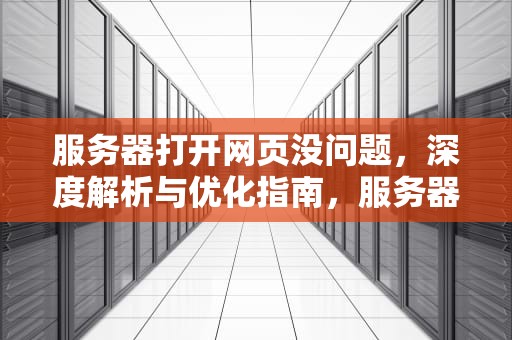 服务器打开网页没问题，深度解析与优化指南，服务器打开网页没问题怎么回事