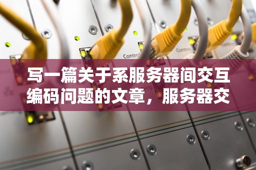 写一篇关于系服务器间交互编码问题的文章，服务器交互失败