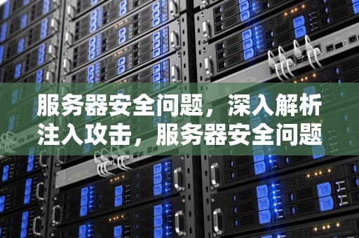 服务器安全问题，深入解析注入攻击，服务器安全问题注入攻击怎么解决