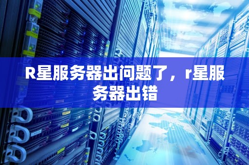 R星服务器出问题了，r星服务器出错