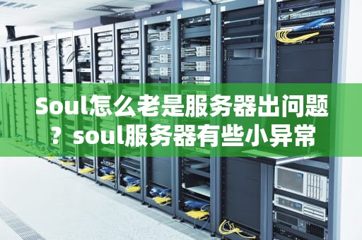 Soul怎么老是服务器出问题？soul服务器有些小异常
