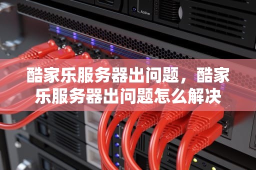 酷家乐服务器出问题，酷家乐服务器出问题怎么解决