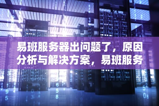 易班服务器出问题了，原因分析与解决方案，易班服务器出问题了怎么办