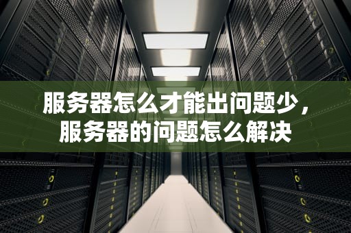 服务器怎么才能出问题少，服务器的问题怎么解决