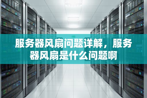 服务器风扇问题详解，服务器风扇是什么问题啊