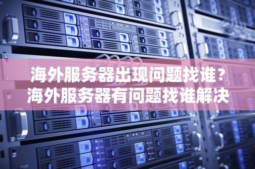 海外服务器出现问题找谁？海外服务器有问题找谁解决