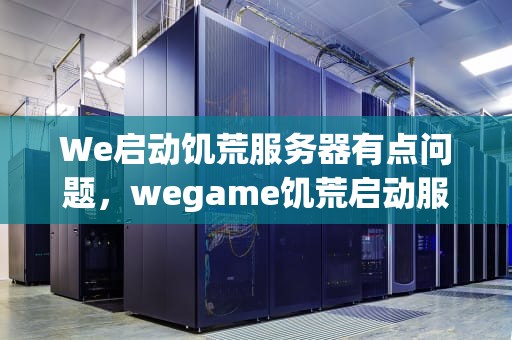 We启动饥荒服务器有点问题，wegame饥荒启动服务器有点问题