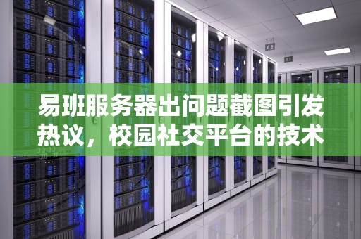 易班服务器出问题截图引发热议，校园社交平台的技术挑战与应对，易班服务器错误是什么意思